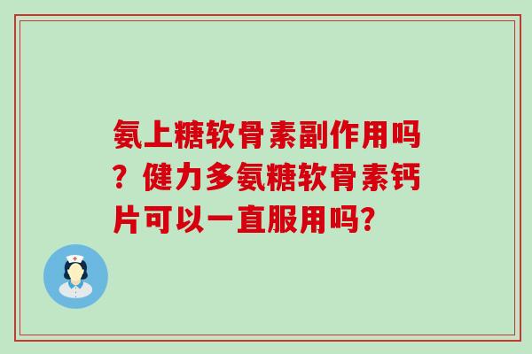 氨上糖软骨素副作用吗?健力多氨糖软骨素钙片可以一直服用吗?-第1张图片-氨糖科普网 氨上糖软骨素副作用吗?健力多氨糖软骨素钙片可以一直服用吗?-第1张图片-氨糖科普网
