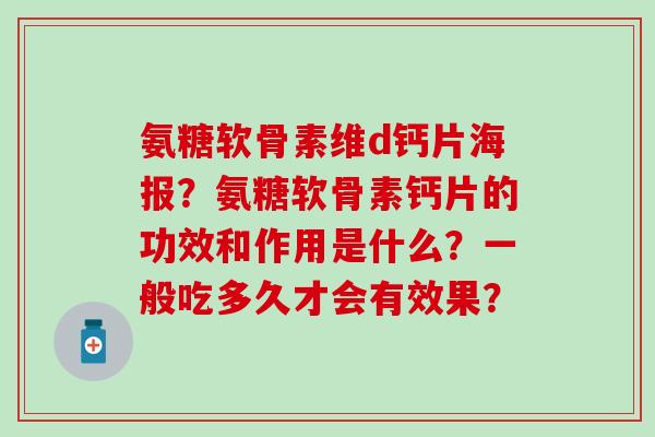氨糖软骨素维d钙片海报?氨糖软骨素钙片的功效和作用是什么?一般吃多久才会有效果?-第1张图片-氨糖科普网 氨糖软骨素维d钙片海报?氨糖软骨素钙片的功效和作用是什么?一般吃多久才会有效果?-第1张图片-氨糖科普网