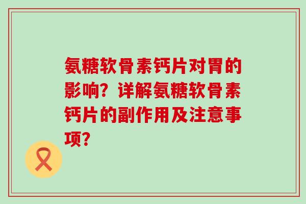 氨糖软骨素钙片对胃的影响?详解氨糖软骨素钙片的副作用及注意事项?-第1张图片-氨糖科普网 氨糖软骨素钙片对胃的影响?详解氨糖软骨素钙片的副作用及注意事项?-第1张图片-氨糖科普网
