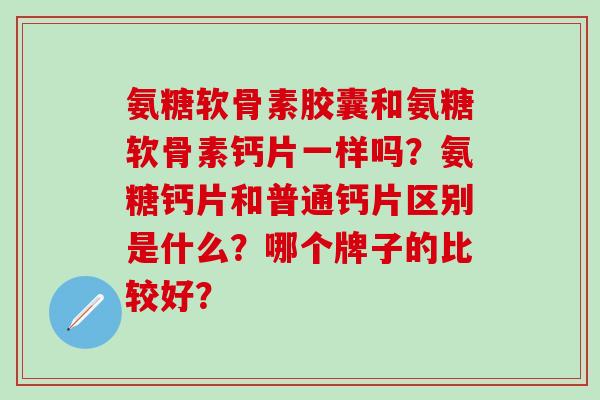 氨糖软骨素胶囊和氨糖软骨素钙片一样吗?氨糖钙片和普通钙片区别是什么?哪个牌子的比较好?-第1张图片-氨糖科普网 氨糖软骨素胶囊和氨糖软骨素钙片一样吗?氨糖钙片和普通钙片区别是什么?哪个牌子的比较好?-第1张图片-氨糖科普网