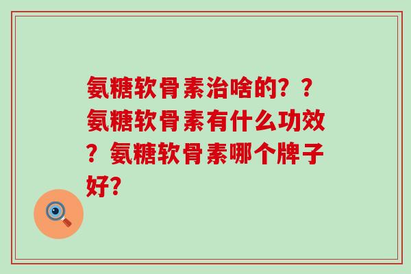 氨糖软骨素治啥的??氨糖软骨素有什么功效?氨糖软骨素哪个牌子好?-第1张图片-氨糖科普网 氨糖软骨素治啥的??氨糖软骨素有什么功效?氨糖软骨素哪个牌子好?-第1张图片-氨糖科普网