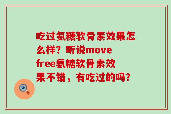 吃过氨糖软骨素效果怎么样？听说move free氨糖软骨素效果不错，有吃过的吗？-第1张图片-氨糖科普网