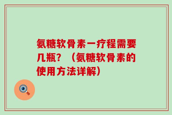 氨糖软骨素一疗程需要几瓶?(氨糖软骨素的使用方法详解)-第1张图片-氨糖科普网 氨糖软骨素一疗程需要几瓶?(氨糖软骨素的使用方法详解)-第1张图片-氨糖科普网