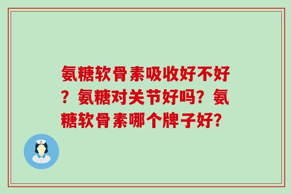 氨糖软骨素吸收好不好?氨糖对关节好吗?氨糖软骨素哪个牌子好?-第1张图片-氨糖科普网 氨糖软骨素吸收好不好?氨糖对关节好吗?氨糖软骨素哪个牌子好?-第1张图片-氨糖科普网