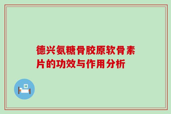 德兴氨糖骨胶原软骨素片的功效与作用分析-第1张图片-氨糖科普网
