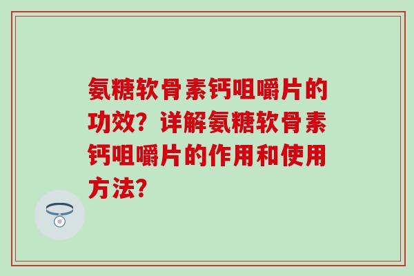 氨糖软骨素钙咀嚼片的功效?详解氨糖软骨素钙咀嚼片的作用和使用方法?-第1张图片-氨糖科普网 氨糖软骨素钙咀嚼片的功效?详解氨糖软骨素钙咀嚼片的作用和使用方法?-第1张图片-氨糖科普网