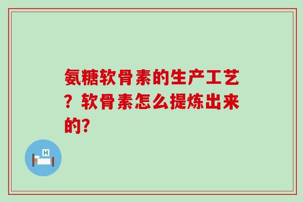 氨糖软骨素的生产工艺？软骨素怎么提炼出来的？-第1张图片-氨糖科普网
