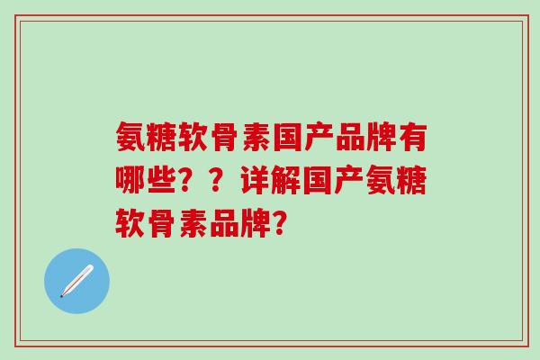 氨糖软骨素国产品牌有哪些??详解国产氨糖软骨素品牌?-第1张图片-氨糖科普网 氨糖软骨素国产品牌有哪些??详解国产氨糖软骨素品牌?-第1张图片-氨糖科普网
