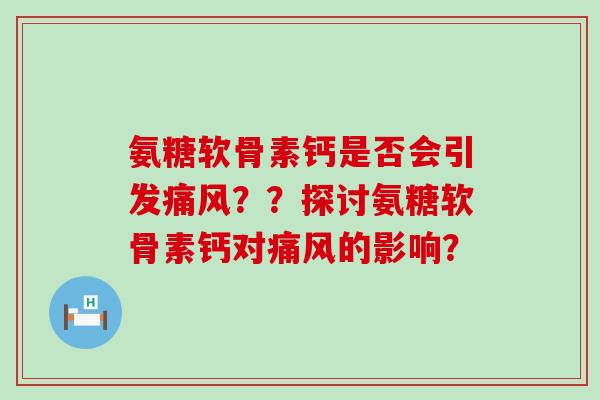 氨糖软骨素钙是否会引发痛风？？探讨氨糖软骨素钙对痛风的影响？-第1张图片-氨糖科普网