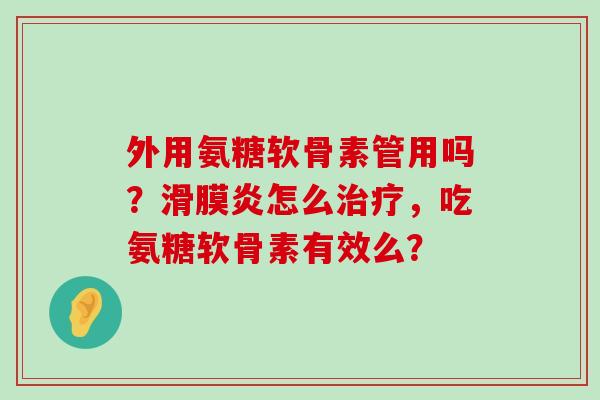 外用氨糖软骨素管用吗?滑膜炎怎么治疗,吃氨糖软骨素有效么?-第1张图片-氨糖科普网 外用氨糖软骨素管用吗?滑膜炎怎么治疗,吃氨糖软骨素有效么?-第1张图片-氨糖科普网
