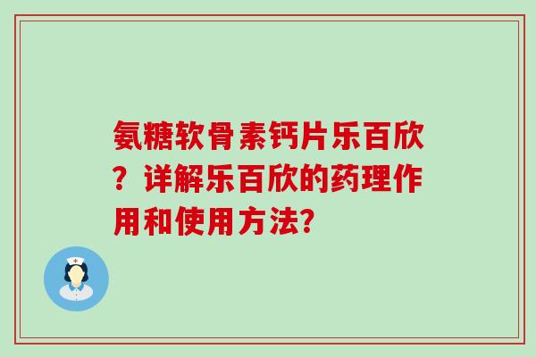 氨糖软骨素钙片乐百欣?详解乐百欣的药理作用和使用方法?-第1张图片-氨糖科普网 氨糖软骨素钙片乐百欣?详解乐百欣的药理作用和使用方法?-第1张图片-氨糖科普网