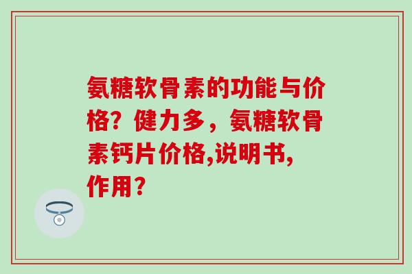 氨糖软骨素的功能与价格？健力多，氨糖软骨素钙片价格,说明书,作用？-第1张图片-氨糖科普网