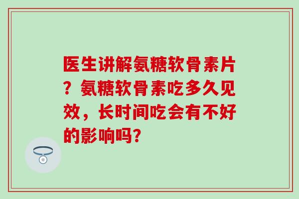 医生讲解氨糖软骨素片?氨糖软骨素吃多久见效,长时间吃会有不好的影响吗?-第1张图片-氨糖科普网 医生讲解氨糖软骨素片?氨糖软骨素吃多久见效,长时间吃会有不好的影响吗?-第1张图片-氨糖科普网