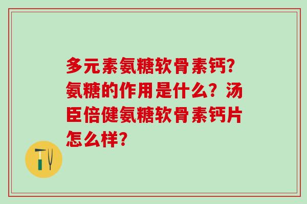 多元素氨糖软骨素钙?氨糖的作用是什么?汤臣倍健氨糖软骨素钙片怎么样?-第1张图片-氨糖科普网 多元素氨糖软骨素钙?氨糖的作用是什么?汤臣倍健氨糖软骨素钙片怎么样?-第1张图片-氨糖科普网