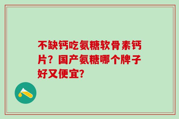 不缺钙吃氨糖软骨素钙片?国产氨糖哪个牌子好又便宜?-第1张图片-氨糖科普网 不缺钙吃氨糖软骨素钙片?国产氨糖哪个牌子好又便宜?-第1张图片-氨糖科普网