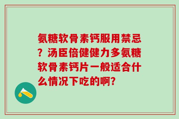 氨糖软骨素钙服用禁忌？汤臣倍健健力多氨糖软骨素钙片一般适合什么情况下吃的啊？-第1张图片-氨糖科普网