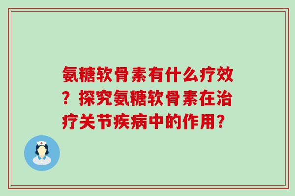 氨糖软骨素有什么疗效?探究氨糖软骨素在治疗关节疾病中的作用?-第1张图片-氨糖科普网 氨糖软骨素有什么疗效?探究氨糖软骨素在治疗关节疾病中的作用?-第1张图片-氨糖科普网