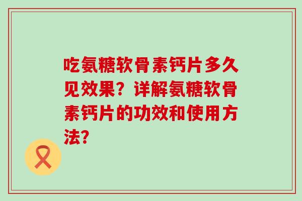 吃氨糖软骨素钙片多久见效果?详解氨糖软骨素钙片的功效和使用方法?-第1张图片-氨糖科普网 吃氨糖软骨素钙片多久见效果?详解氨糖软骨素钙片的功效和使用方法?-第1张图片-氨糖科普网