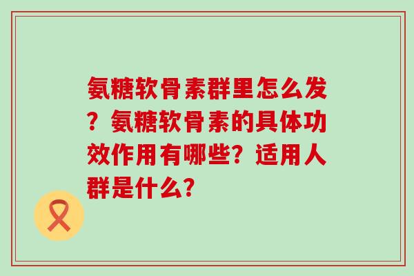 氨糖软骨素群里怎么发?氨糖软骨素的具体功效作用有哪些?适用人群是什么?-第1张图片-氨糖科普网 氨糖软骨素群里怎么发?氨糖软骨素的具体功效作用有哪些?适用人群是什么?-第1张图片-氨糖科普网
