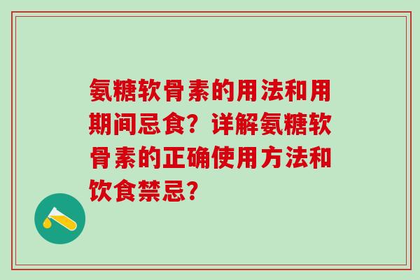 氨糖软骨素的用法和用期间忌食？详解氨糖软骨素的正确使用方法和饮食禁忌？-第1张图片-氨糖科普网