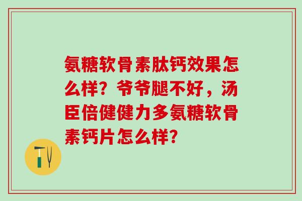 氨糖软骨素肽钙效果怎么样？爷爷腿不好，汤臣倍健健力多氨糖软骨素钙片怎么样？-第1张图片-氨糖科普网