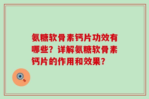 氨糖软骨素钙片功效有哪些?详解氨糖软骨素钙片的作用和效果?-第1张图片-氨糖科普网 氨糖软骨素钙片功效有哪些?详解氨糖软骨素钙片的作用和效果?-第1张图片-氨糖科普网