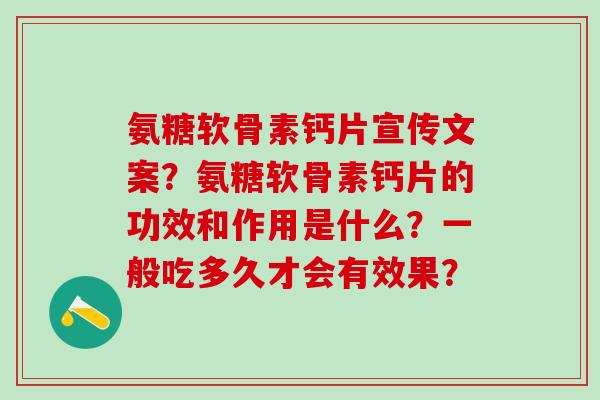 氨糖软骨素钙片宣传文案?氨糖软骨素钙片的功效和作用是什么?一般吃多久才会有效果?-第1张图片-氨糖科普网 氨糖软骨素钙片宣传文案?氨糖软骨素钙片的功效和作用是什么?一般吃多久才会有效果?-第1张图片-氨糖科普网
