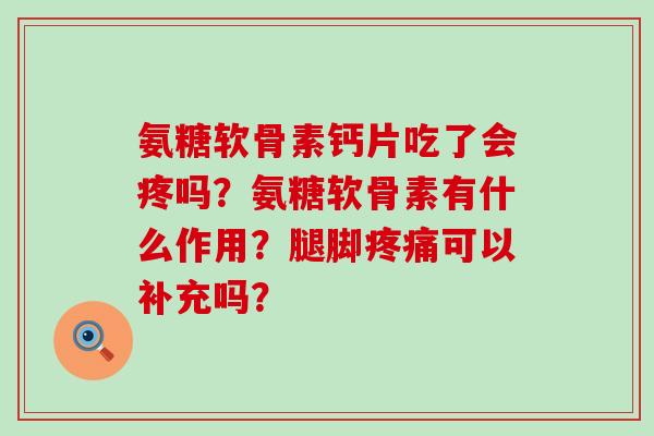 氨糖软骨素钙片吃了会疼吗?氨糖软骨素有什么作用?腿脚疼痛可以补充吗?-第1张图片-氨糖科普网 氨糖软骨素钙片吃了会疼吗?氨糖软骨素有什么作用?腿脚疼痛可以补充吗?-第1张图片-氨糖科普网
