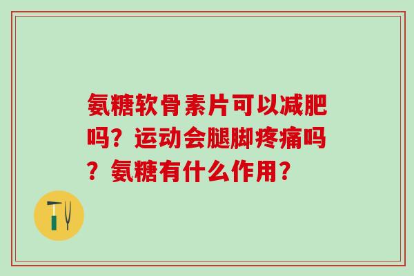 氨糖软骨素片可以减肥吗?运动会腿脚疼痛吗?氨糖有什么作用?-第1张图片-氨糖科普网 氨糖软骨素片可以减肥吗?运动会腿脚疼痛吗?氨糖有什么作用?-第1张图片-氨糖科普网