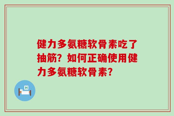 健力多氨糖软骨素吃了抽筋？如何正确使用健力多氨糖软骨素？-第1张图片-氨糖科普网