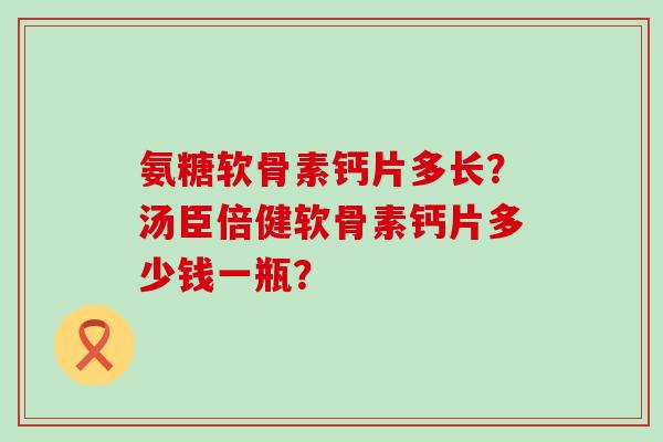 氨糖软骨素钙片多长？汤臣倍健软骨素钙片多少钱一瓶？-第1张图片-氨糖科普网