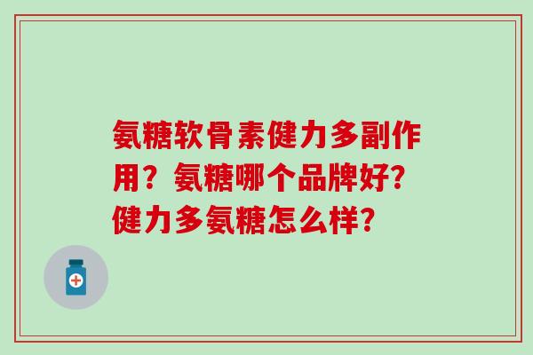 氨糖软骨素健力多副作用？氨糖哪个品牌好？健力多氨糖怎么样？-第1张图片-氨糖科普网