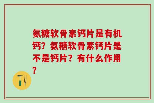 氨糖软骨素钙片是有机钙?氨糖软骨素钙片是不是钙片?有什么作用?-第1张图片-氨糖科普网 氨糖软骨素钙片是有机钙?氨糖软骨素钙片是不是钙片?有什么作用?-第1张图片-氨糖科普网