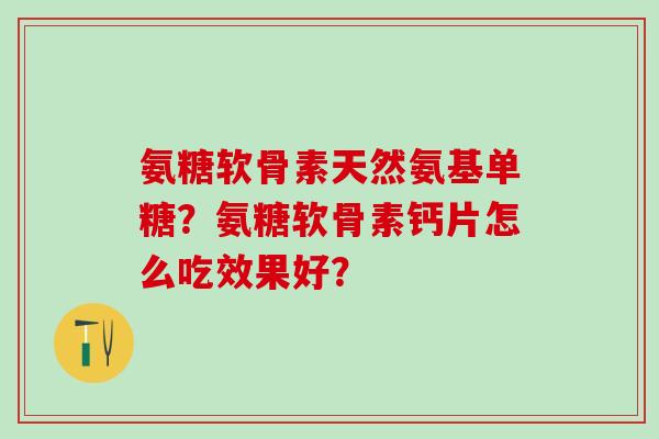 氨糖软骨素天然氨基单糖?氨糖软骨素钙片怎么吃效果好?-第1张图片-氨糖科普网 氨糖软骨素天然氨基单糖?氨糖软骨素钙片怎么吃效果好?-第1张图片-氨糖科普网