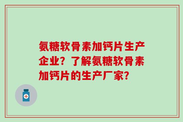 氨糖软骨素加钙片生产企业?了解氨糖软骨素加钙片的生产厂家?-第1张图片-氨糖科普网 氨糖软骨素加钙片生产企业?了解氨糖软骨素加钙片的生产厂家?-第1张图片-氨糖科普网