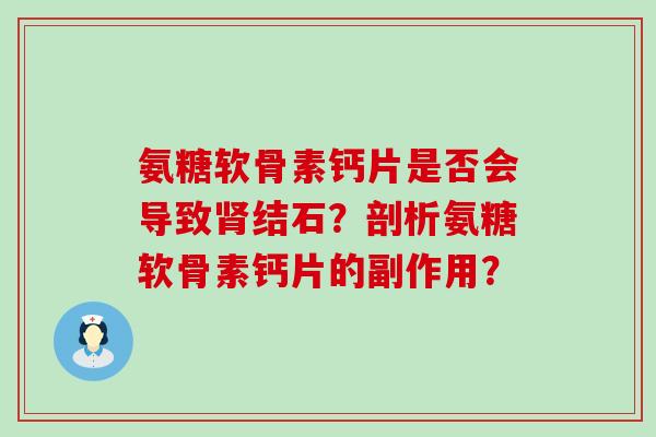 氨糖软骨素钙片是否会导致肾结石?剖析氨糖软骨素钙片的副作用?-第1张图片-氨糖科普网 氨糖软骨素钙片是否会导致肾结石?剖析氨糖软骨素钙片的副作用?-第1张图片-氨糖科普网