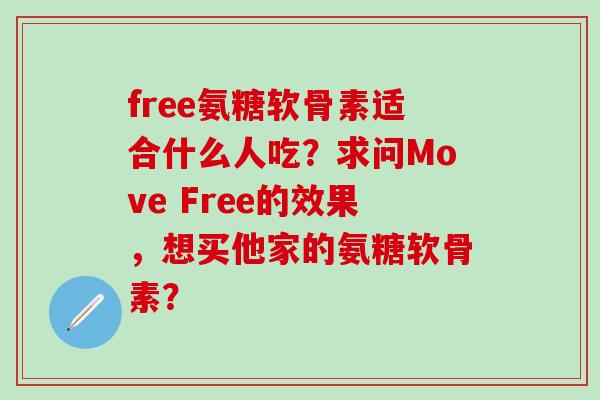 free氨糖软骨素适合什么人吃?求问Move Free的效果,想买他家的氨糖软骨素?-第1张图片-氨糖科普网 free氨糖软骨素适合什么人吃?求问Move Free的效果,想买他家的氨糖软骨素?-第1张图片-氨糖科普网