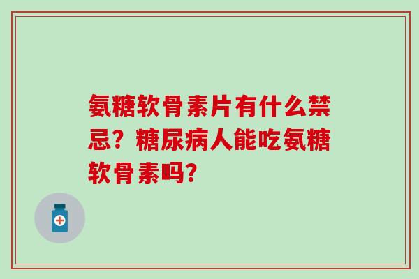 氨糖软骨素片有什么禁忌?糖尿病人能吃氨糖软骨素吗?-第1张图片-氨糖科普网 氨糖软骨素片有什么禁忌?糖尿病人能吃氨糖软骨素吗?-第1张图片-氨糖科普网