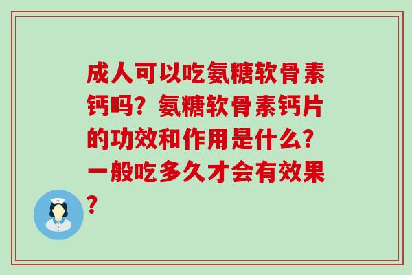 成人可以吃氨糖软骨素钙吗?氨糖软骨素钙片的功效和作用是什么?一般吃多久才会有效果?-第1张图片-氨糖科普网 成人可以吃氨糖软骨素钙吗?氨糖软骨素钙片的功效和作用是什么?一般吃多久才会有效果?-第1张图片-氨糖科普网