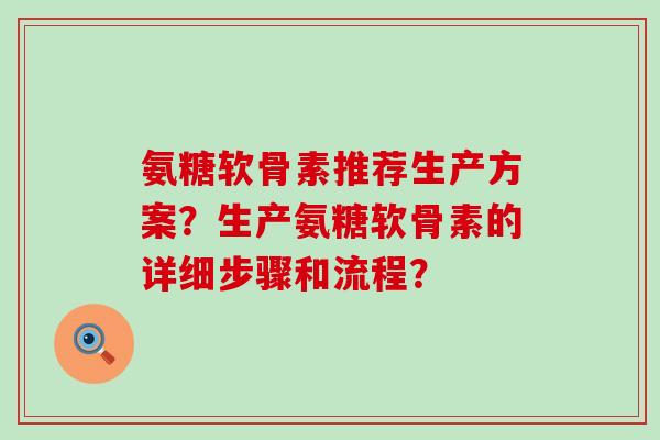 氨糖软骨素推荐生产方案?生产氨糖软骨素的详细步骤和流程?-第1张图片-氨糖科普网 氨糖软骨素推荐生产方案?生产氨糖软骨素的详细步骤和流程?-第1张图片-氨糖科普网