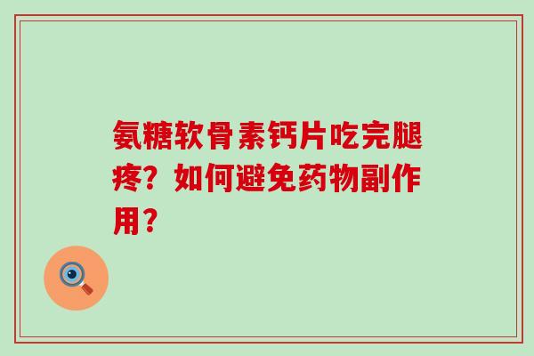 氨糖软骨素钙片吃完腿疼?如何避免药物副作用?-第1张图片-氨糖科普网 氨糖软骨素钙片吃完腿疼?如何避免药物副作用?-第1张图片-氨糖科普网