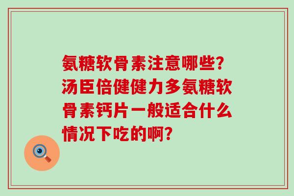 氨糖软骨素注意哪些?汤臣倍健健力多氨糖软骨素钙片一般适合什么情况下吃的啊?-第1张图片-氨糖科普网 氨糖软骨素注意哪些?汤臣倍健健力多氨糖软骨素钙片一般适合什么情况下吃的啊?-第1张图片-氨糖科普网