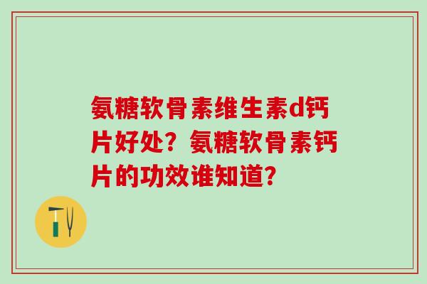 氨糖软骨素维生素d钙片好处?氨糖软骨素钙片的功效谁知道?-第1张图片-氨糖科普网 氨糖软骨素维生素d钙片好处?氨糖软骨素钙片的功效谁知道?-第1张图片-氨糖科普网