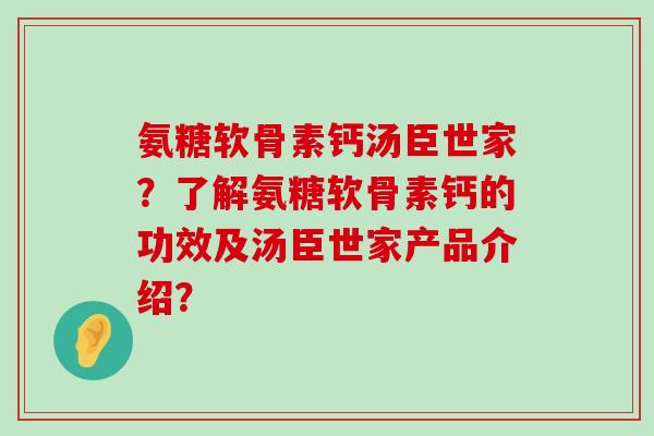 氨糖软骨素钙汤臣世家?了解氨糖软骨素钙的功效及汤臣世家产品介绍?-第1张图片-氨糖科普网 氨糖软骨素钙汤臣世家?了解氨糖软骨素钙的功效及汤臣世家产品介绍?-第1张图片-氨糖科普网