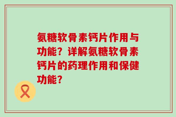 氨糖软骨素钙片作用与功能？详解氨糖软骨素钙片的药理作用和保健功能？-第1张图片-氨糖科普网