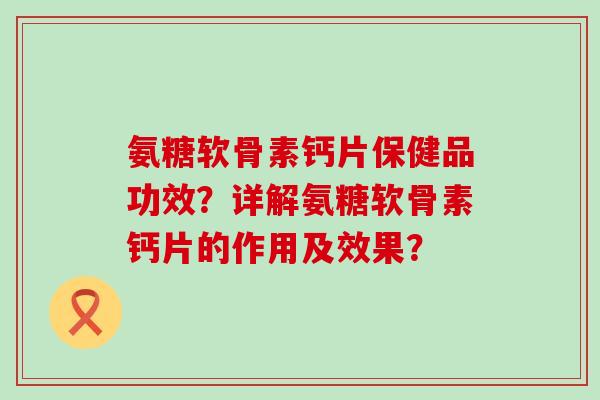 氨糖软骨素钙片保健品功效?详解氨糖软骨素钙片的作用及效果?-第1张图片-氨糖科普网 氨糖软骨素钙片保健品功效?详解氨糖软骨素钙片的作用及效果?-第1张图片-氨糖科普网