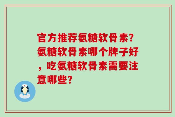 官方推荐氨糖软骨素？氨糖软骨素哪个牌子好，吃氨糖软骨素需要注意哪些？-第1张图片-氨糖科普网