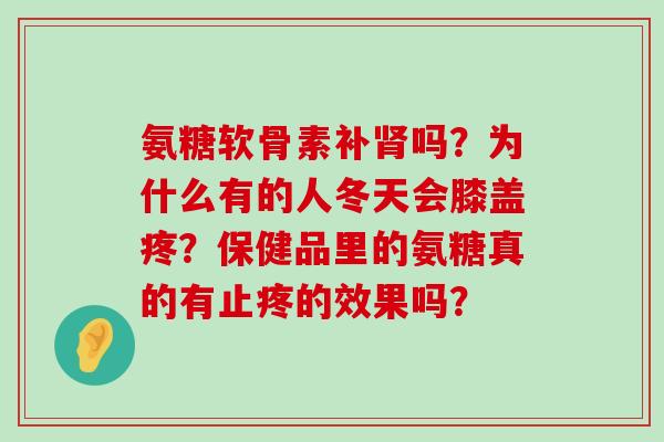 氨糖软骨素补肾吗？为什么有的人冬天会膝盖疼？保健品里的氨糖真的有止疼的效果吗？-第1张图片-氨糖科普网