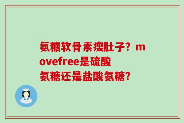 氨糖软骨素瘦肚子?movefree是硫酸氨糖还是盐酸氨糖?-第1张图片-氨糖科普网 氨糖软骨素瘦肚子?movefree是硫酸氨糖还是盐酸氨糖?-第1张图片-氨糖科普网