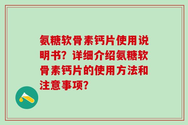 氨糖软骨素钙片使用说明书?详细介绍氨糖软骨素钙片的使用方法和注意事项?-第1张图片-氨糖科普网 氨糖软骨素钙片使用说明书?详细介绍氨糖软骨素钙片的使用方法和注意事项?-第1张图片-氨糖科普网